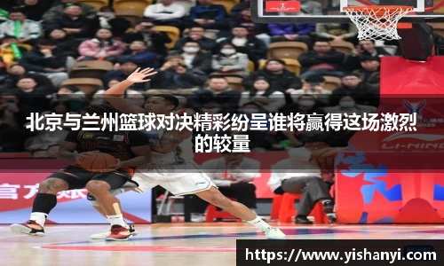 北京与兰州篮球对决精彩纷呈谁将赢得这场激烈的较量