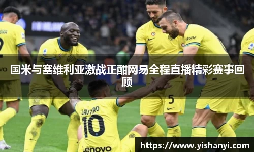 国米与塞维利亚激战正酣网易全程直播精彩赛事回顾
